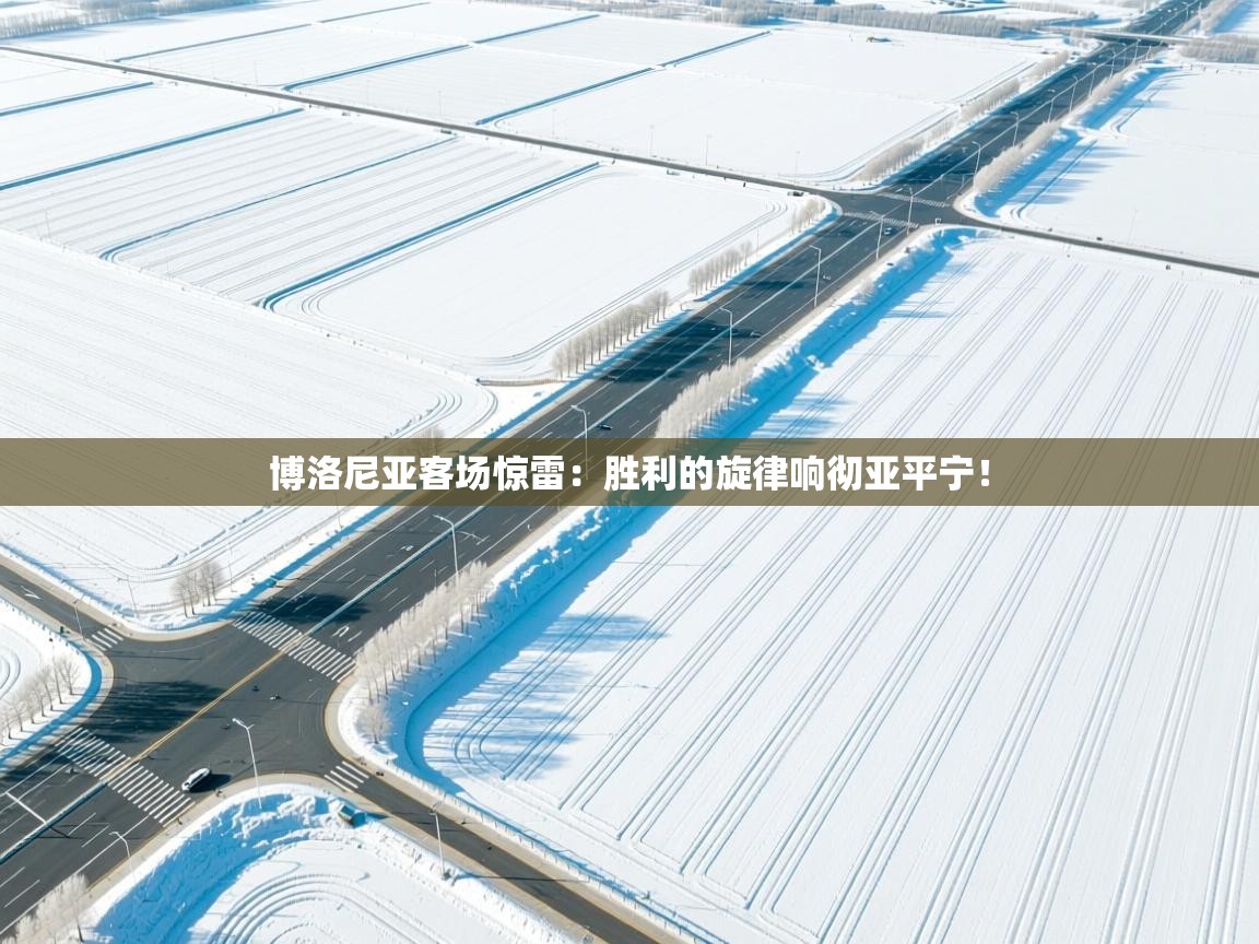 博洛尼亚客场惊雷：胜利的旋律响彻亚平宁！  第1张