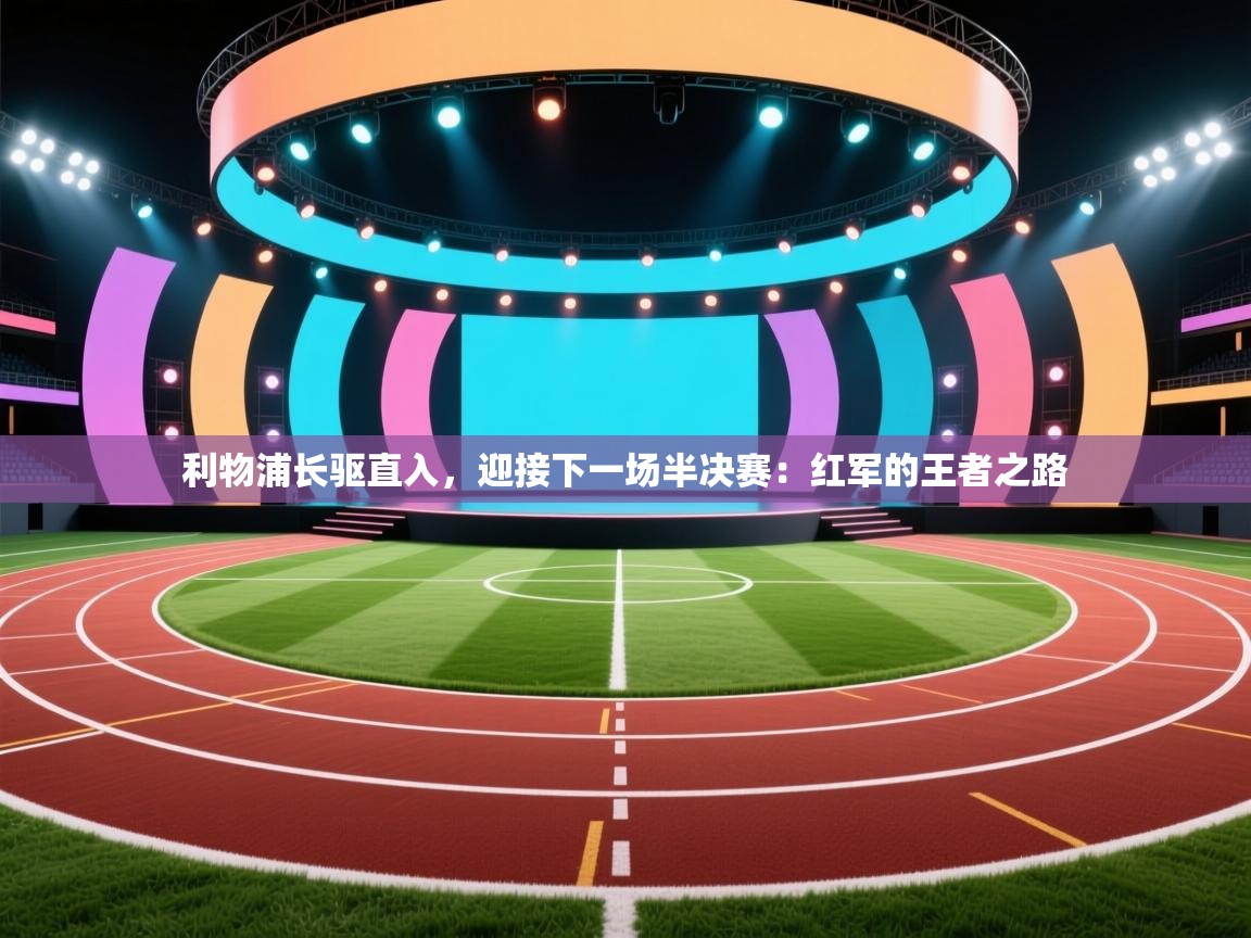 利物浦长驱直入，迎接下一场半决赛：红军的王者之路  第2张